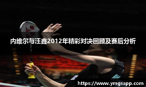 内维尔与汪鑫2012年精彩对决回顾及赛后分析
