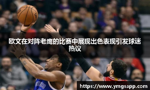 欧文在对阵老鹰的比赛中展现出色表现引发球迷热议