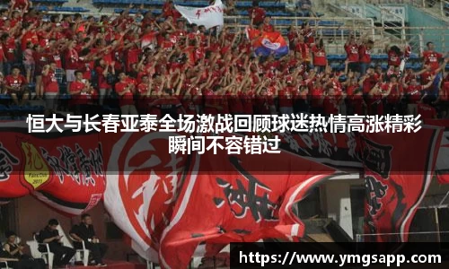 恒大与长春亚泰全场激战回顾球迷热情高涨精彩瞬间不容错过