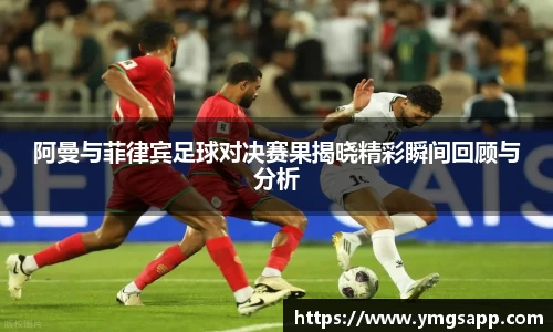 阿曼与菲律宾足球对决赛果揭晓精彩瞬间回顾与分析